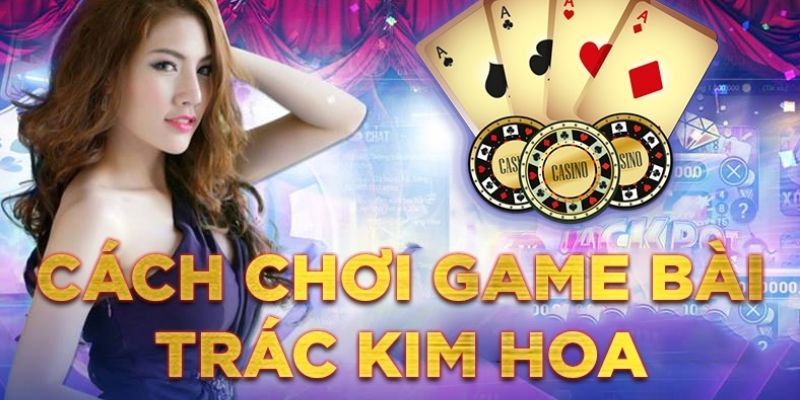 Thông tin cách chơi bài trác kim hoa chi tiết