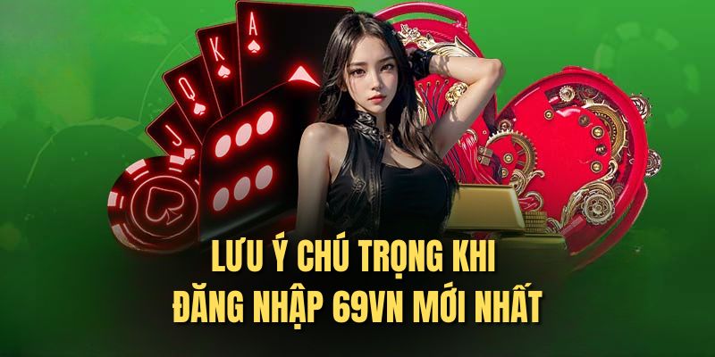 Lưu ý chú trọng khi đăng nhập 69vn mới nhất